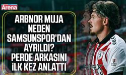 Arbnor Muja neden Samsunspor’dan ayrıldı?