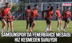 Samsunspor’da Fenerbahçe mesaisi hız kesmeden sürüyor