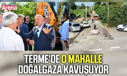 Terme'de o mahalle doğalgaza kavuşuyor