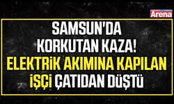 Samsun'da elektrik akımına kapılan işçi çatıdan düştü