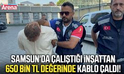 Samsun'da çalıştığı inşattan 650 bin TL değerinde kablo çaldı!