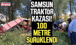 Samsun traktör kazası! 100 metre sürüklendi
