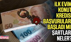 İlk Evim Konut Kredisi başvuruları başladı mı, şartları neler?