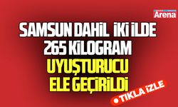 Samsun dahil iki ilde 265 kilogram uyuşturucu ele geçirildi