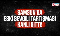 Samsun'da eski sevgili tartışması kanlı bitti!
