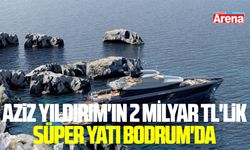 Aziz Yıldırım'ın 2 Milyar TL'lik süper yatı Bodrum'da