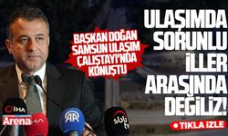 Başkan Doğan: Ulaşımda sorunlu iller arasında değiliz!