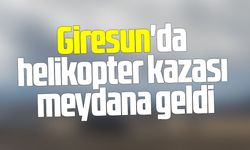 Giresun'da helikopter kazası meydana geldi