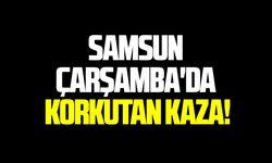Samsun Çarşamba'da korkutan kaza!