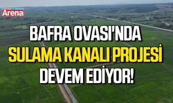 Bafra Ovası'nda sulama kanalı projesi devem ediyor