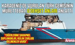 Karadeniz’de vurulan Türk gemisinin mürettebatı o anları anlattı