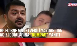 CHP Edirne Milletvekili Yazgan’dan taciz iddialarına yanıt