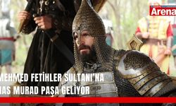 Mehmed Fetihler Sultanı’na Has Murad Paşa geliyor