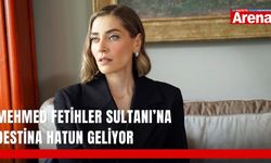Mehmed Fetihler Sultanı’na Destina Hatun geliyor