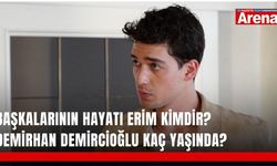 Başkalarının Hayatı Erim kimdir? Demirhan Demircioğlu kaç yaşında?