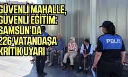 “Güvenli Mahallem, Güvenli Eğitim” projesiyle Samsun’da 226 vatandaşa kritik uyarı!