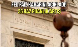 FED faiz kararını açıkladı! 25 baz puanlık artış