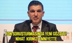 Fon soruşturmasında yeni gözaltı! Nihat Kırmızı emniyette