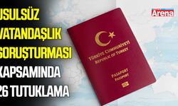 Usulsüz vatandaşlık soruşturmasında 26 tutuklama
