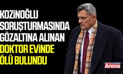 Kozinoğlu soruşturmasında gözaltına alınan doktor evinde ölü bulundu