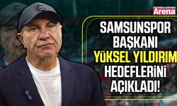 Samsunspor Başkanı Yüksel Yıldırım hedeflerini açıkladı!