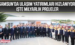Samsun’da ulaşım yatırımları hızlanıyor! İşte milyarlık projeler