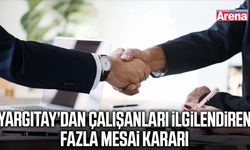 Yargıtay’dan çalışanları ilgilendiren fazla mesai kararı