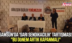 Samsun'da sarı sendikacılık tartışması: Bu dönem artık kapanmalı!
