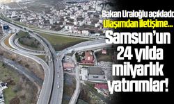 Bakan Uraloğlu açıkladı: Samsun'a 24 yılda milyarlarca yatırım!