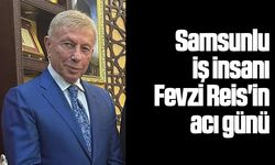 Samsunlu iş insanı Fevzi Reis'in acı günü