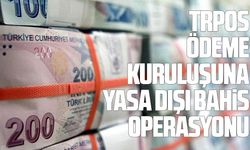 Trpos ödeme kuruluşuna yasa dışı bahis operasyonu