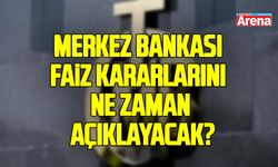 Merkez Bankası faiz kararlarını ne zaman açıklayacak? TCMB toplantısı ne zaman?
