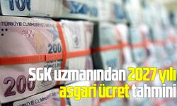 SGK uzmanından 2027 yılı asgari ücret tahmini