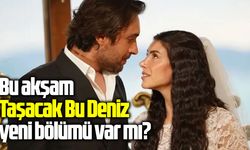 Bu akşam Taşacak Bu Deniz yeni bölümü var mı?