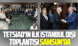 TETSİAD'ın ilk İstanbul dışı toplantısı Samsun'da