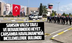 Samsun Valisi Tavlı ve beraberindeki heyet Çarşamba Havalimanı'nda incelemelerde bulundu