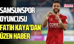 Samsunspor oyuncusu Fatih Kaya’dan üzen haber