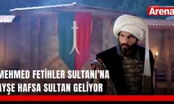 Mehmed Fetihler Sultanı’na Ayşe Hafsa Sultan geliyor