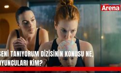 Seni Tanıyorum dizisinin konusu ne, oyuncuları kim?