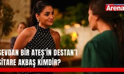 Sevdan Bir Ateş’in Destan’ı Sitare Akbaş kimdir?