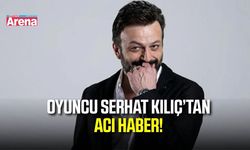 Son dakika! Oyuncu Serhat Mustafa Kılıç'tan acı haber