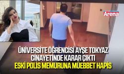 Üniversite öğrencisi Ayşe Tokyaz cinayetinde karar çıktı