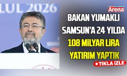 Bakan Yumaklı açıkladı! Samsun’a 24 yılda 108 milyar lira yatırım ve destek sağlandı