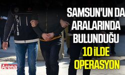 Samsun'un da aralarında bulunduğu 10 ilde operasyon