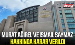 Murat Ağırel ve İsmail Saymaz hakkında karar verildi