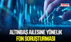 Altınbaş ailesine yönelik fon soruşturması!