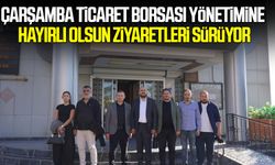 Çarşamba Ticaret Borsası yönetimine hayırlı olsun ziyaretleri sürüyor