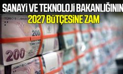 Sanayi ve Teknoloji Bakanlığının 2027 bütçesine zam