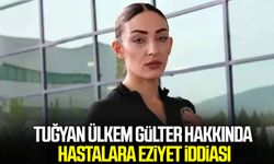 Tuğyan Ülkem Gülter hakkında hastalara eziyet iddiasıyla soruşturma