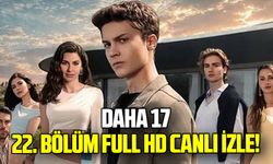 Daha 17 22. bölüm full HD canlı izle! Yeni bölümde neler olacak?